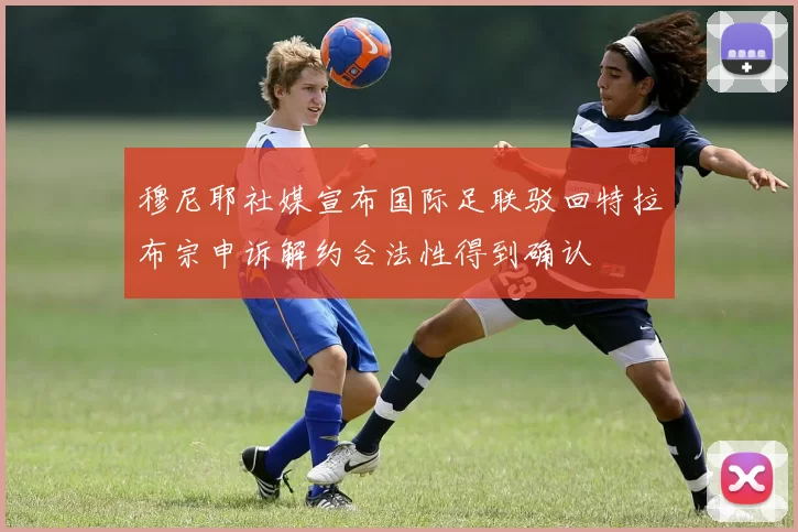穆尼耶社媒宣布国际足联驳回特拉布宗申诉解约合法性得到确认