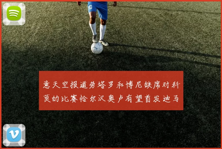 意天空报道劳塔罗和博尼缺席对科莫的比赛恰尔汉奥卢有望首发迪马尔科或将轮休