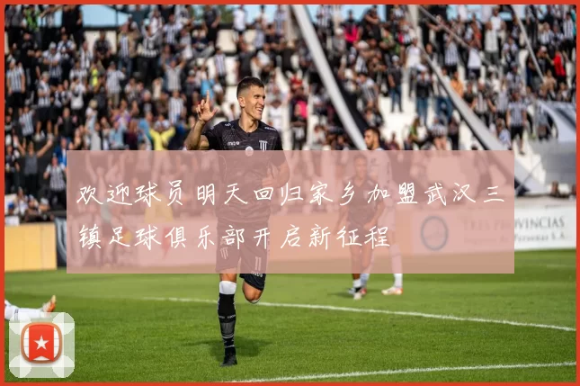 欢迎球员明天回归家乡加盟武汉三镇足球俱乐部开启新征程