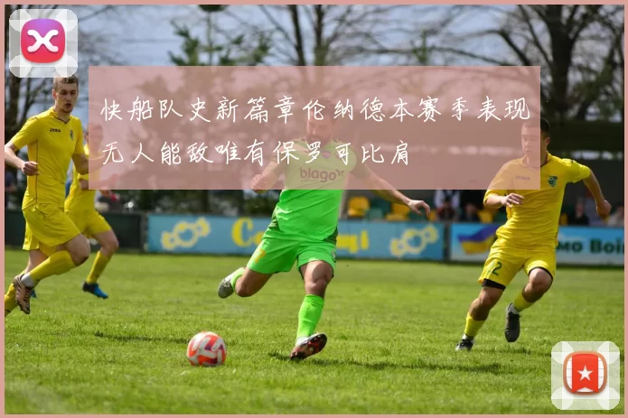 快船队史新篇章伦纳德本赛季表现无人能敌唯有保罗可比肩