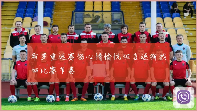 希罗重返赛场心情愉悦坦言逐渐找回比赛节奏