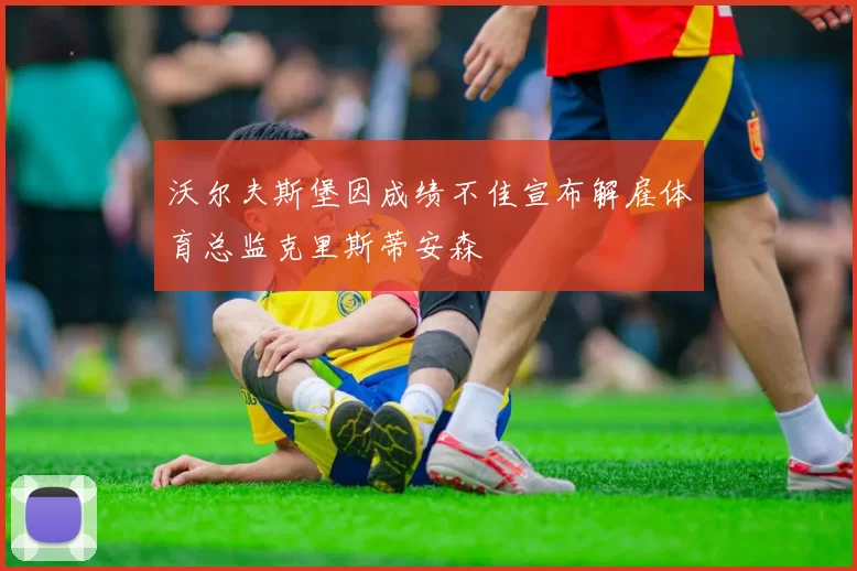 沃尔夫斯堡因成绩不佳宣布解雇体育总监克里斯蒂安森